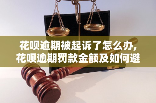 花呗逾期被起诉了怎么办,花呗逾期罚款金额及如何避免逾期