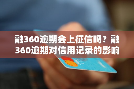 融360逾期会上征信吗？融360逾期对信用记录的影响