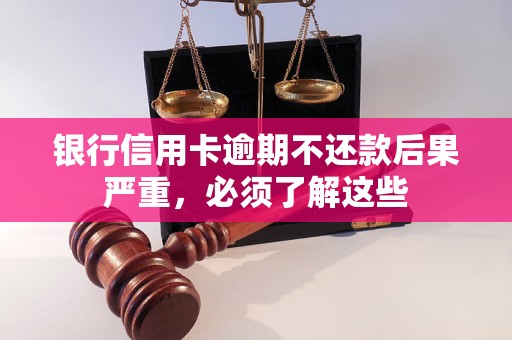 银行信用卡逾期不还款后果严重，必须了解这些