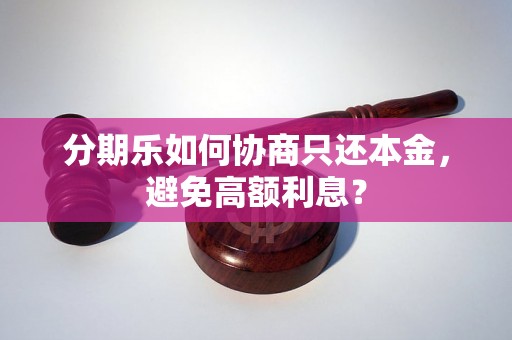 分期乐如何协商只还本金，避免高额利息？