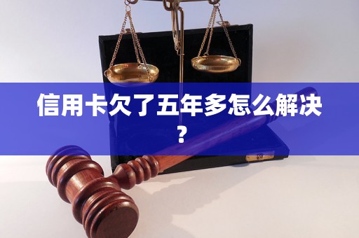 信用卡欠了五年多怎么解决？