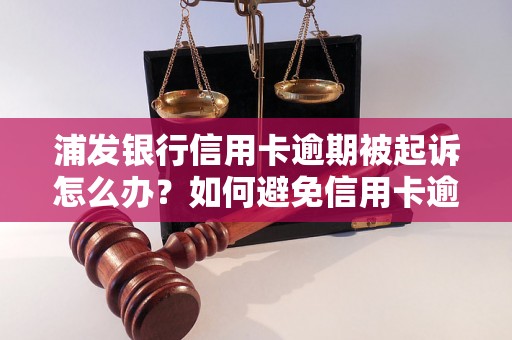 浦发银行信用卡逾期被起诉怎么办？如何避免信用卡逾期？