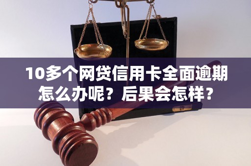 10多个网贷信用卡全面逾期怎么办呢？后果会怎样？