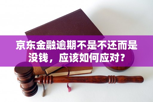 京东金融逾期不是不还而是没钱，应该如何应对？