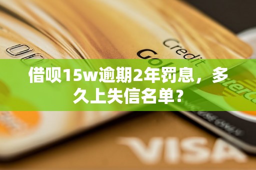 借呗15w逾期2年罚息，多久上失信名单？