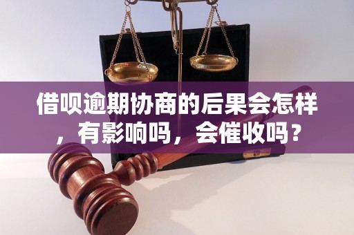 借呗逾期协商的后果会怎样，有影响吗，会催收吗？