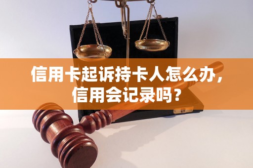 信用卡起诉持卡人怎么办，信用会记录吗？