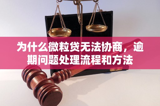 为什么微粒贷无法协商，逾期问题处理流程和方法