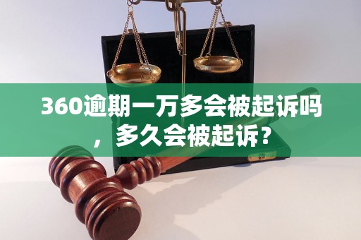 360逾期一万多会被起诉吗，多久会被起诉？