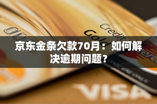 京东金条欠款70月：如何解决逾期问题？