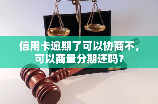 信用卡逾期了可以协商不，可以商量分期还吗？