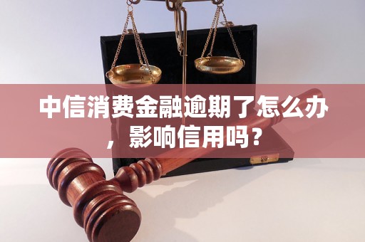 中信消费金融逾期了怎么办，影响信用吗？