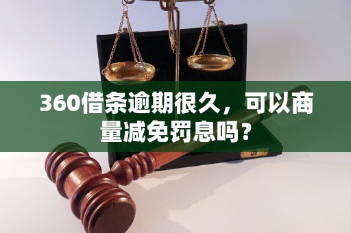 360借条逾期很久，可以商量减免罚息吗？