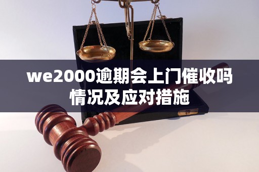 we2000逾期会上门催收吗情况及应对措施