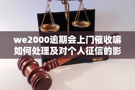 we2000逾期会上门催收嘛如何处理及对个人征信的影响