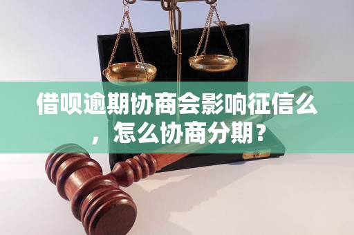 借呗逾期协商会影响征信么，怎么协商分期？