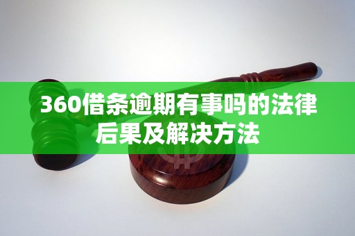 360借条逾期有事吗的法律后果及解决方法