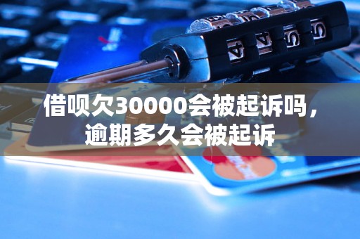 借呗欠30000会被起诉吗，逾期多久会被起诉