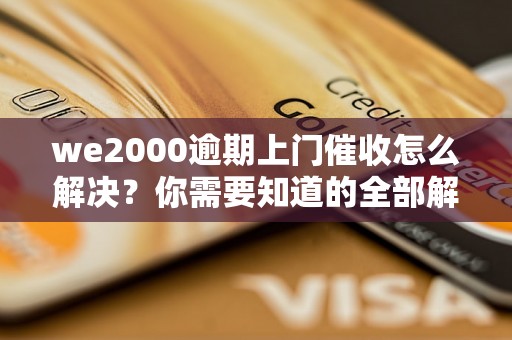 we2000逾期上门催收怎么解决？你需要知道的全部解决方法