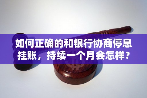 如何正确的和银行协商停息挂账，持续一个月会怎样？