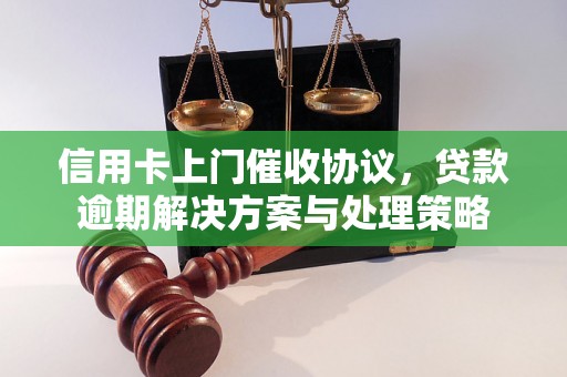 信用卡上门催收协议，贷款逾期解决方案与处理策略