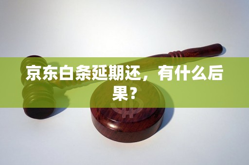 京东白条延期还，有什么后果？