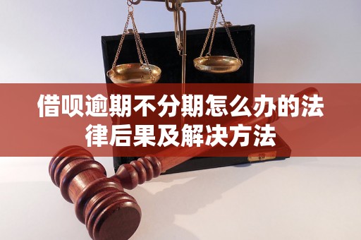 借呗逾期不分期怎么办的法律后果及解决方法