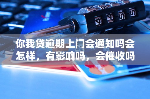 你我贷逾期上门会通知吗会怎样，有影响吗，会催收吗？