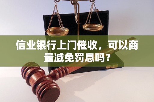 信业银行上门催收，可以商量减免罚息吗？