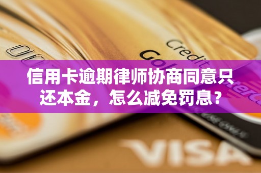 信用卡逾期律师协商同意只还本金，怎么减免罚息？