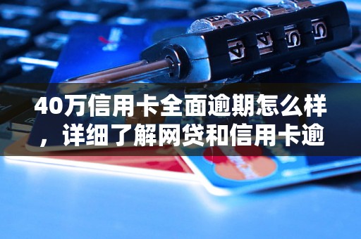 40万信用卡全面逾期怎么样，详细了解网贷和信用卡逾期法律后果