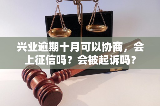 兴业逾期十月可以协商，会上征信吗？会被起诉吗？