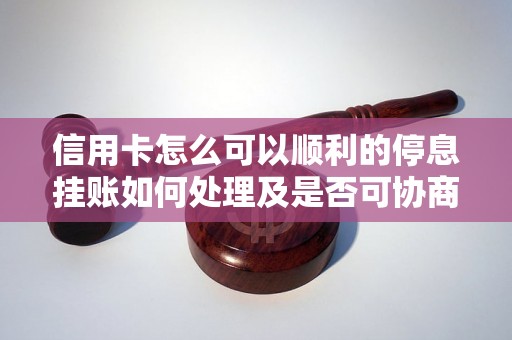 信用卡怎么可以顺利的停息挂账如何处理及是否可协商还款