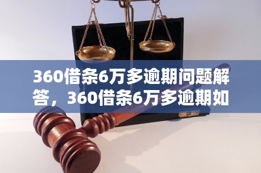 360借条6万多逾期问题解答，360借条6万多逾期如何处理