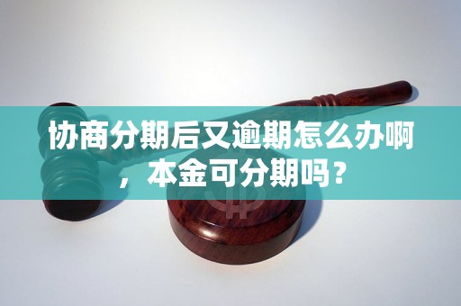 协商分期后又逾期怎么办啊，本金可分期吗？