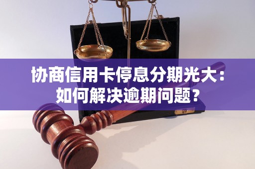 协商信用卡停息分期光大：如何解决逾期问题？