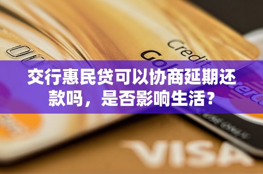 交行惠民贷可以协商延期还款吗，是否影响生活？