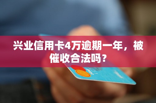 兴业信用卡4万逾期一年，被催收合法吗？