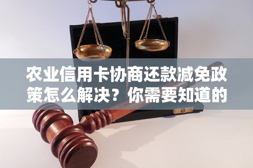 农业信用卡协商还款减免政策怎么解决？你需要知道的全部解决方法