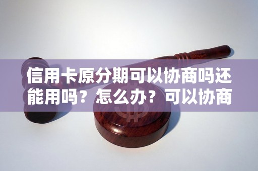 信用卡原分期可以协商吗还能用吗？怎么办？可以协商还本金吗？