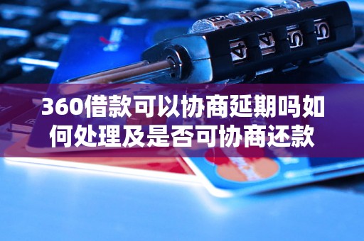 360借款可以协商延期吗如何处理及是否可协商还款