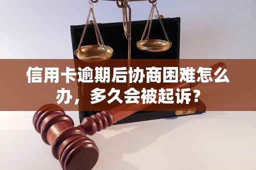 信用卡逾期后协商困难怎么办，多久会被起诉？