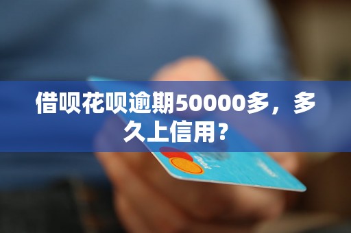 借呗花呗逾期50000多，多久上信用？