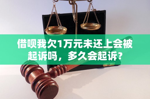 借呗我欠1万元未还上会被起诉吗，多久会起诉？