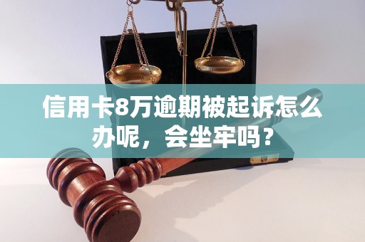 信用卡8万逾期被起诉怎么办呢，会坐牢吗？