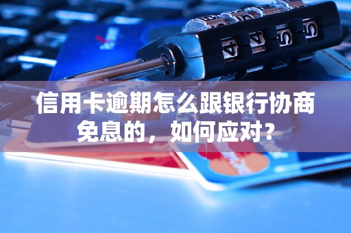 信用卡逾期怎么跟银行协商免息的，如何应对？