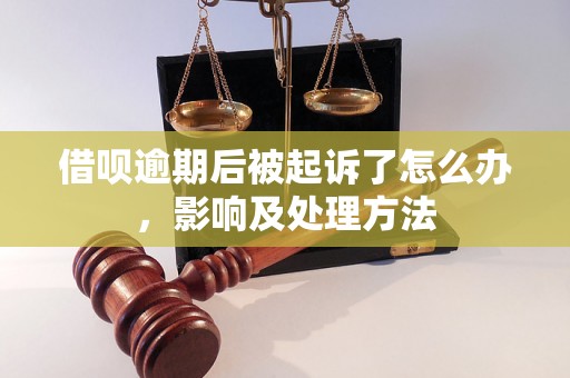 借呗逾期后被起诉了怎么办，影响及处理方法