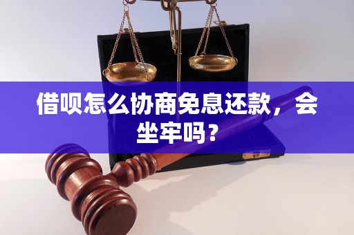 借呗怎么协商免息还款，会坐牢吗？