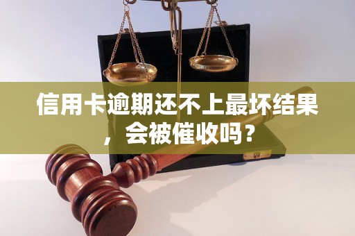 信用卡逾期还不上最坏结果，会被催收吗？