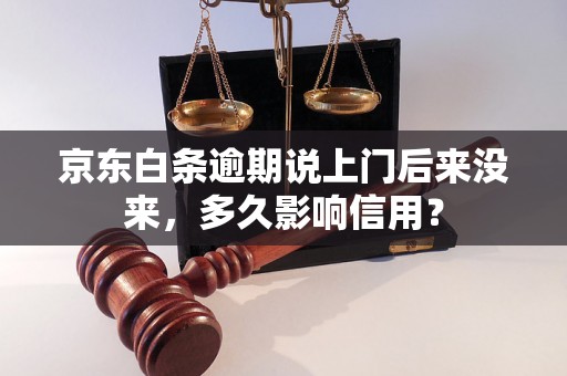 京东白条逾期说上门后来没来，多久影响信用？